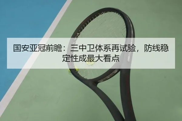 国安亚冠前瞻：三中卫体系再试验，防线稳定性成最大看点（Xingkong）